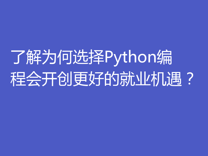 了解为何选择Python编程会开创更好的就业机遇?