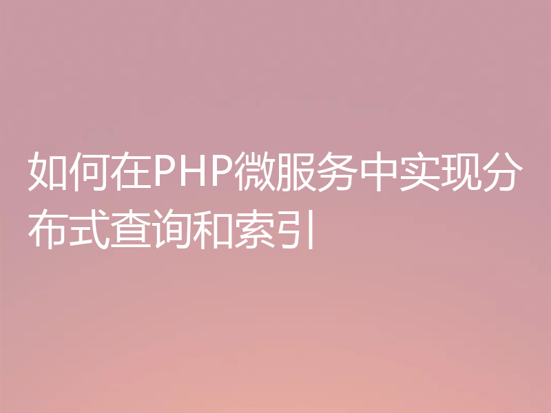 如何在PHP微服务中实现分布式查询和索引