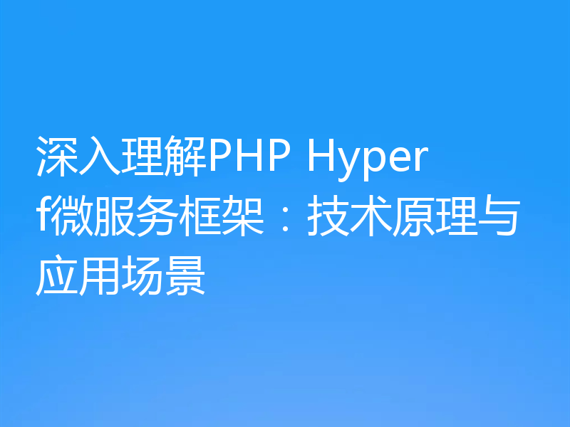 深入理解PHP Hyperf微服务框架:技术原理与应用场景