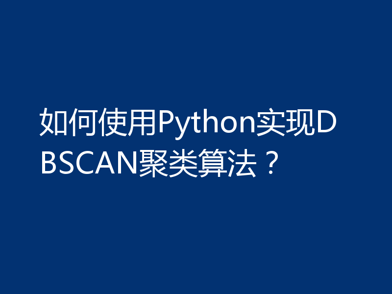如何使用Python实现DBSCAN聚类算法?