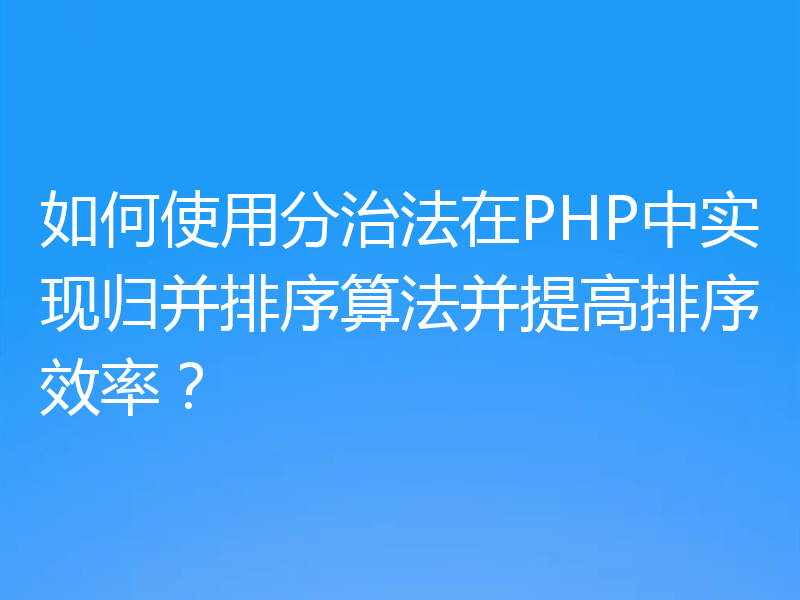 如何使用分治法在PHP中实现归并排序算法并提高排序效率?