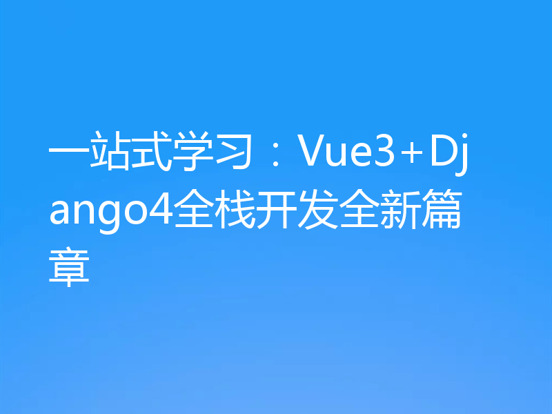 一站式学习:Vue3+Django4全栈开发全新篇章