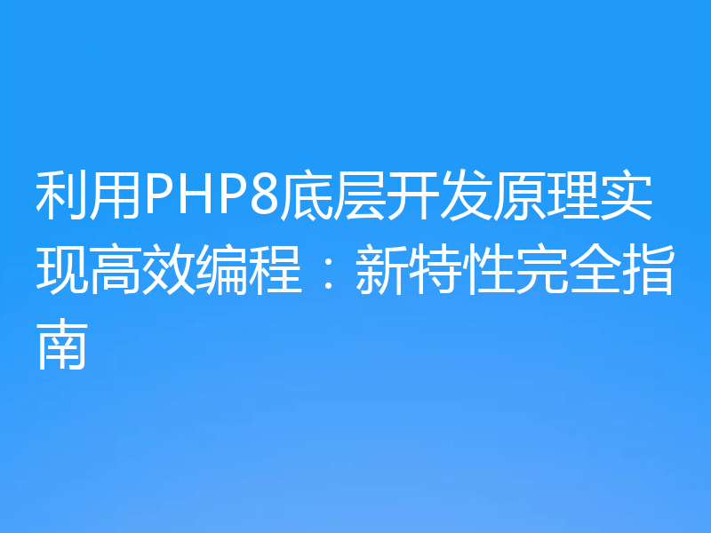 利用PHP8底层开发原理实现高效编程:新特性完全指南