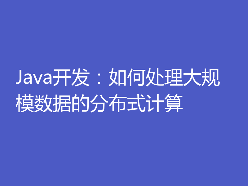 Java开发:如何处理大规模数据的分布式计算