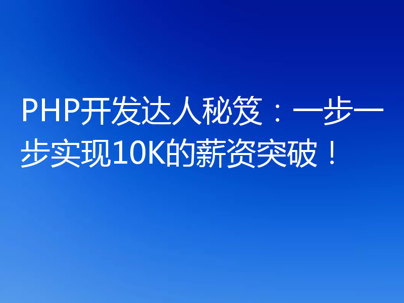 PHP开发达人秘笈:一步一步实现10K的薪资突破!