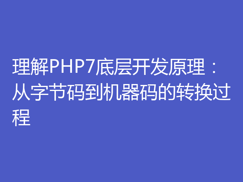 理解PHP7底层开发原理:从字节码到机器码的转换过程