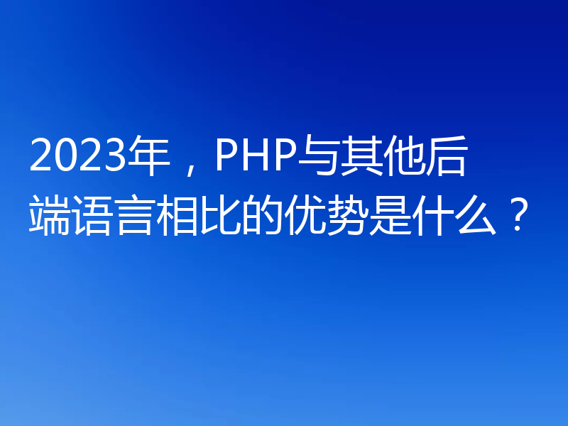 2023年,PHP与其他后端语言相比的优势是什么?