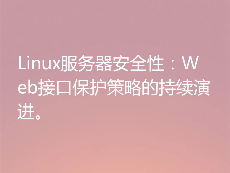 Linux服务器安全性:Web接口保护策略的持续演进。