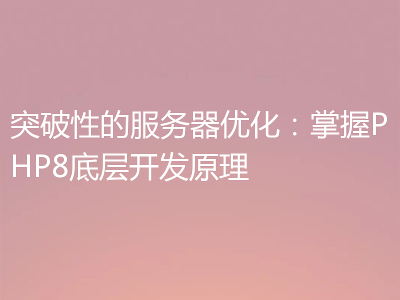 突破性的服务器优化:掌握PHP8底层开发原理