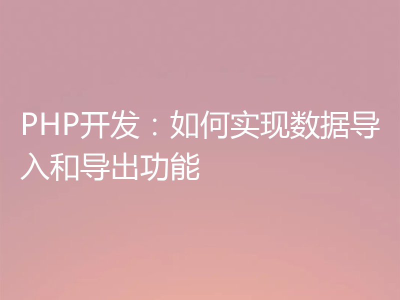 PHP开发:如何实现数据导入和导出功能