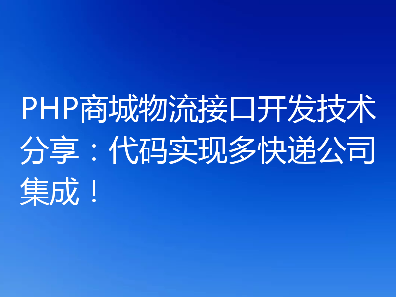 PHP商城物流接口开发技术分享:代码实现多快递公司集成!