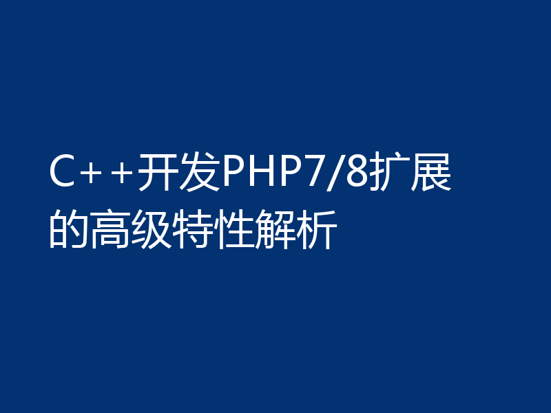 C++开发PHP7/8扩展的高级特性解析
