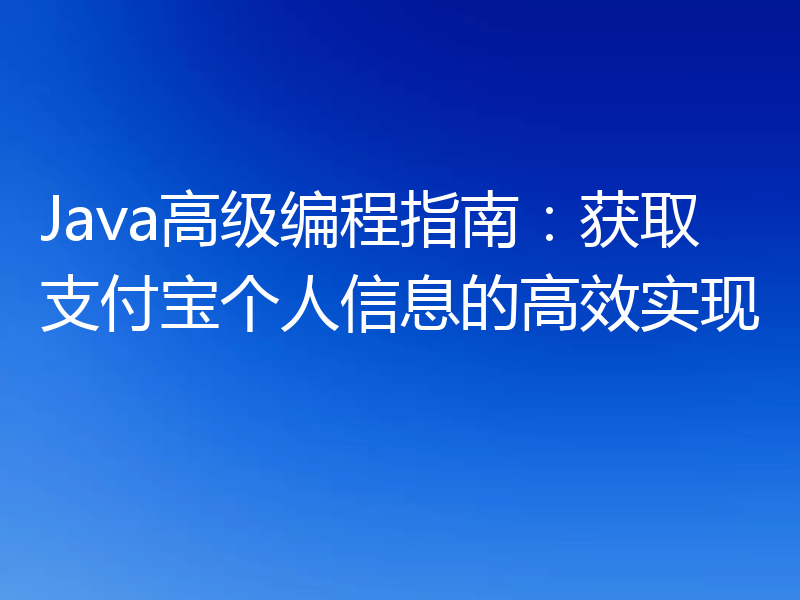 Java高级编程指南:获取支付宝个人信息的高效实现