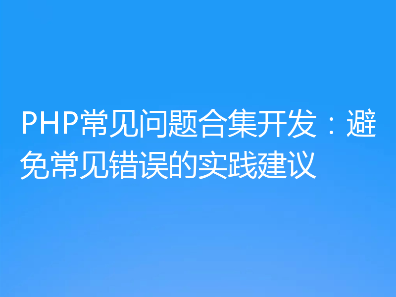 PHP常见问题合集开发:避免常见错误的实践建议
