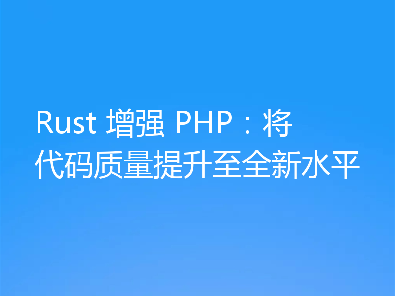Rust 增强 PHP:将代码质量提升至全新水平