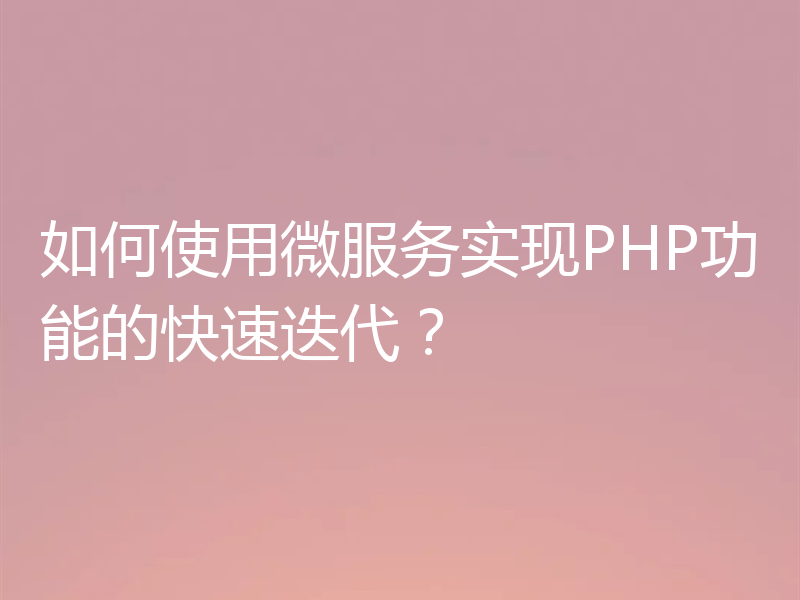 如何使用微服务实现PHP功能的快速迭代?