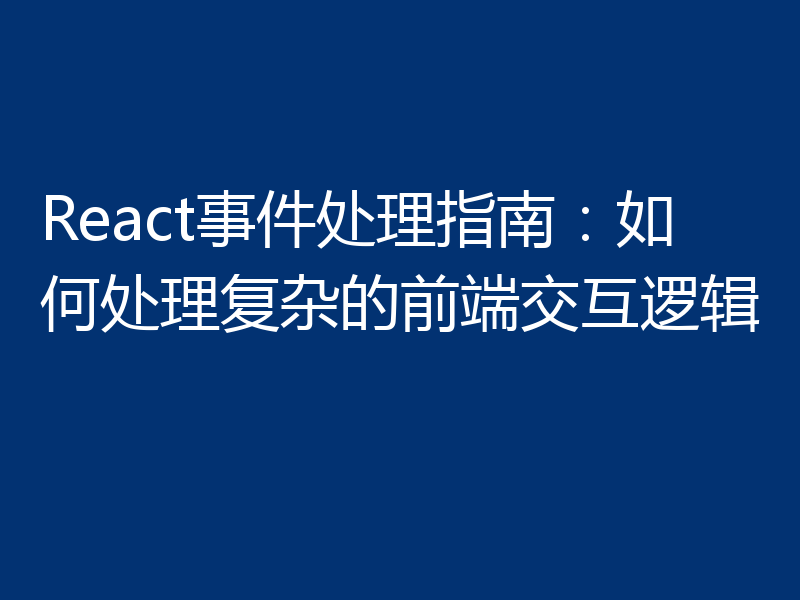React事件处理指南:如何处理复杂的前端交互逻辑