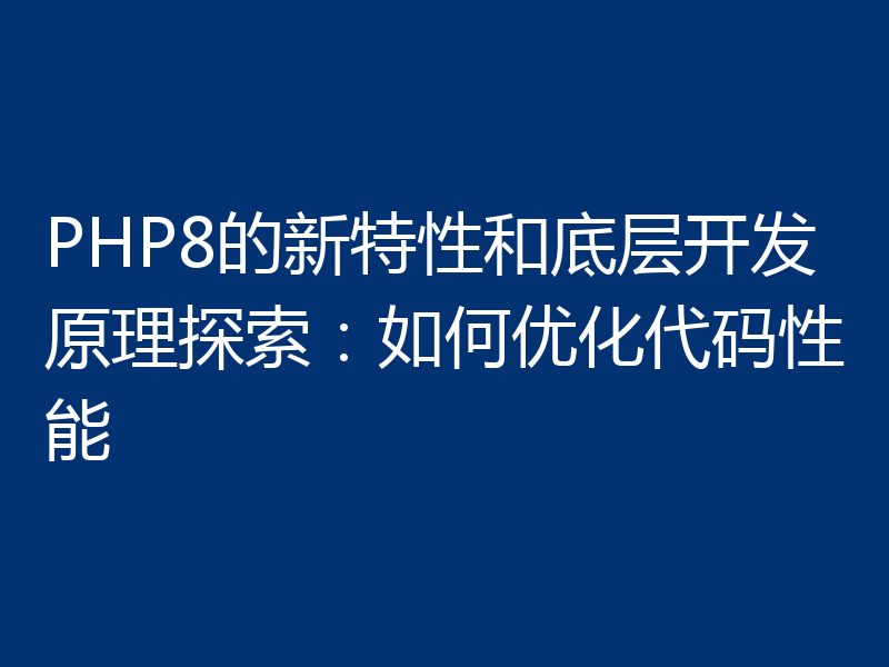 PHP8的新特性和底层开发原理探索:如何优化代码性能