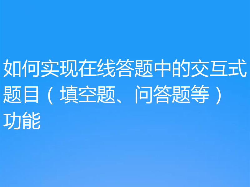 如何实现在线答题中的交互式题目(填空题、问答题等)功能
