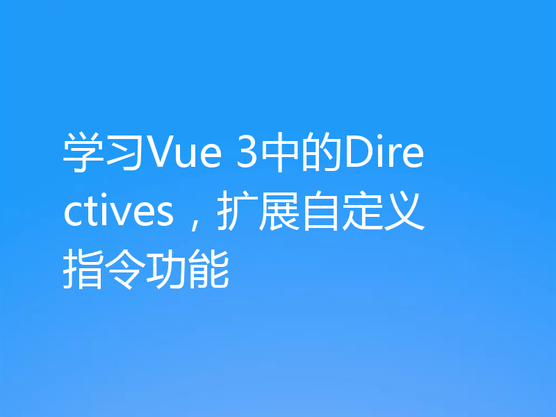 学习Vue 3中的Directives,扩展自定义指令功能