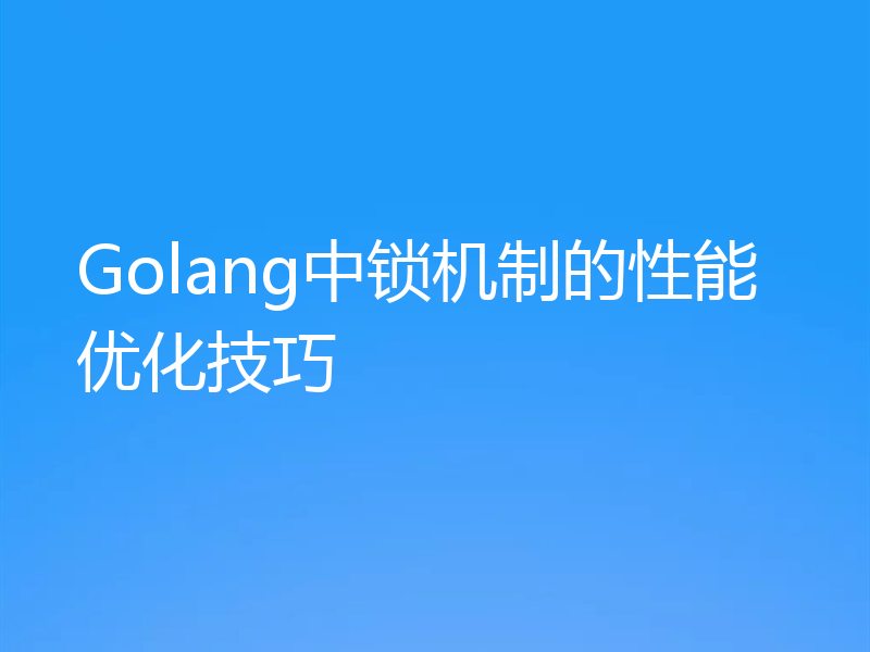 Golang中锁机制的性能优化技巧