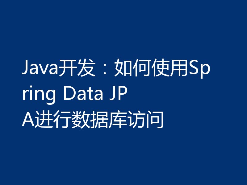 Java开发:如何使用Spring Data JPA进行数据库访问