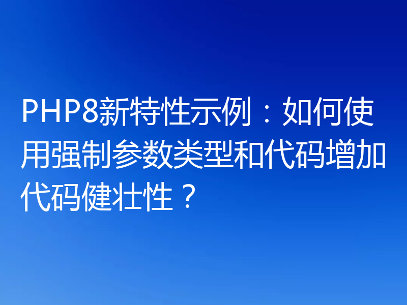 PHP8新特性示例:如何使用强制参数类型和代码增加代码健壮性?
