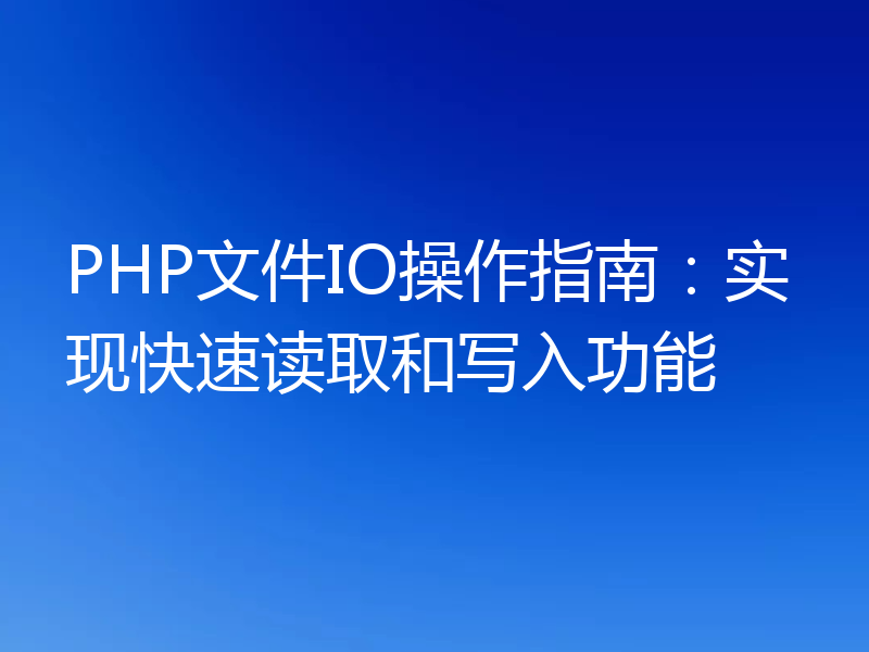 PHP文件IO操作指南:实现快速读取和写入功能