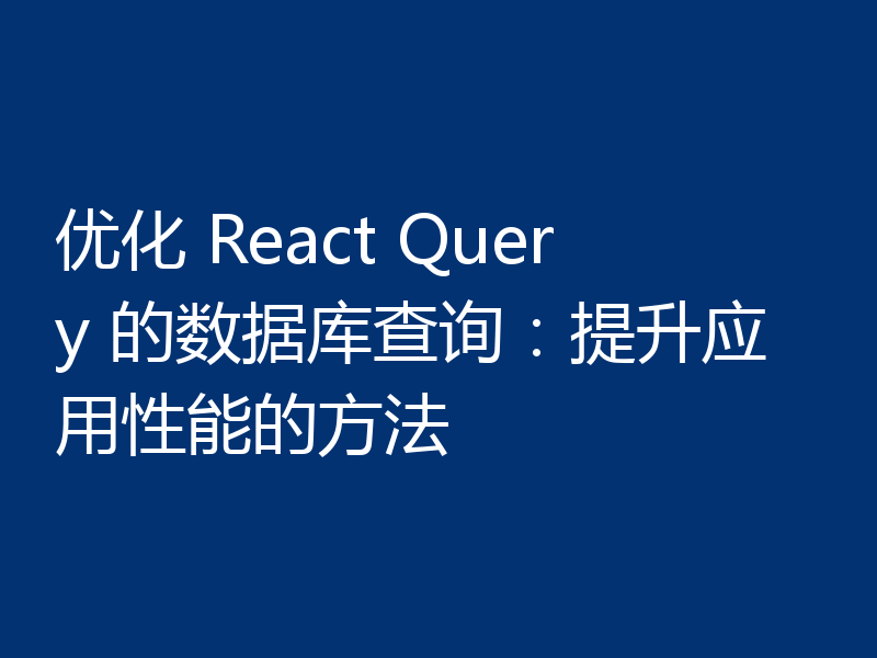 优化 React Query 的数据库查询:提升应用性能的方法