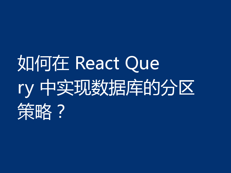 如何在 React Query 中实现数据库的分区策略?