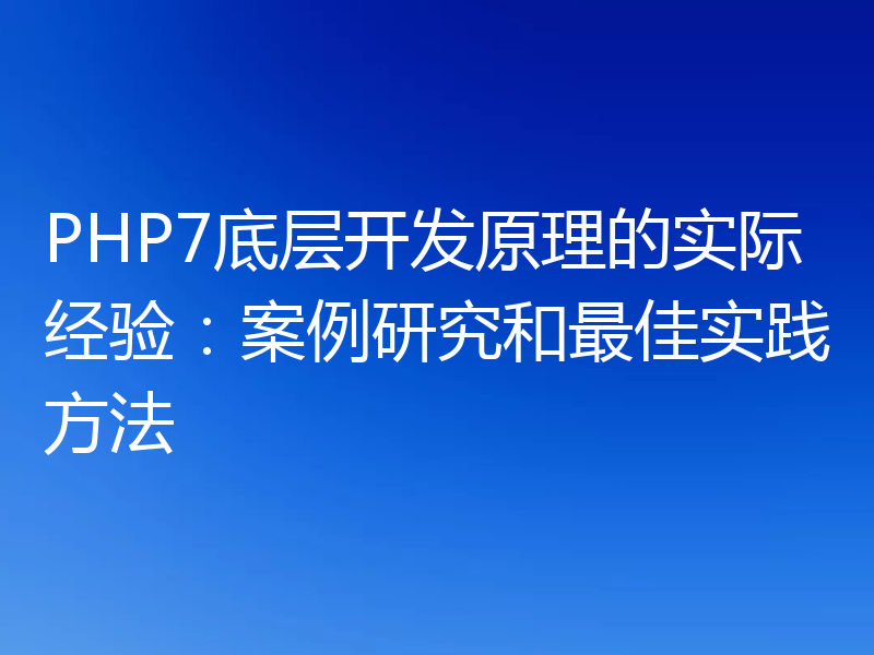PHP7底层开发原理的实际经验:案例研究和最佳实践方法