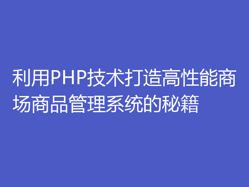 利用PHP技术打造高性能商场商品管理系统的秘籍