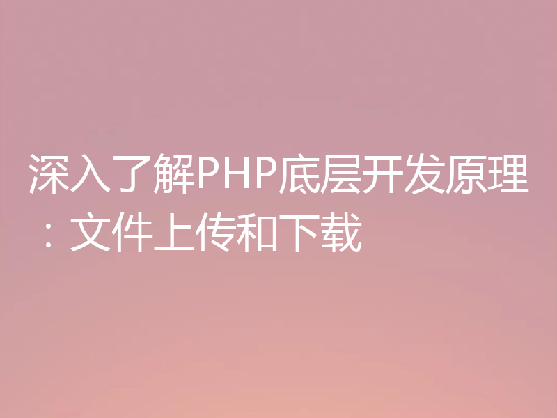 深入了解PHP底层开发原理：文件上传和下载