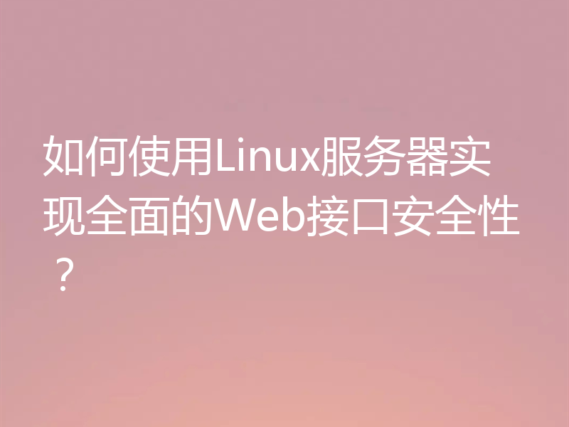 如何使用Linux服务器实现全面的Web接口安全性?
