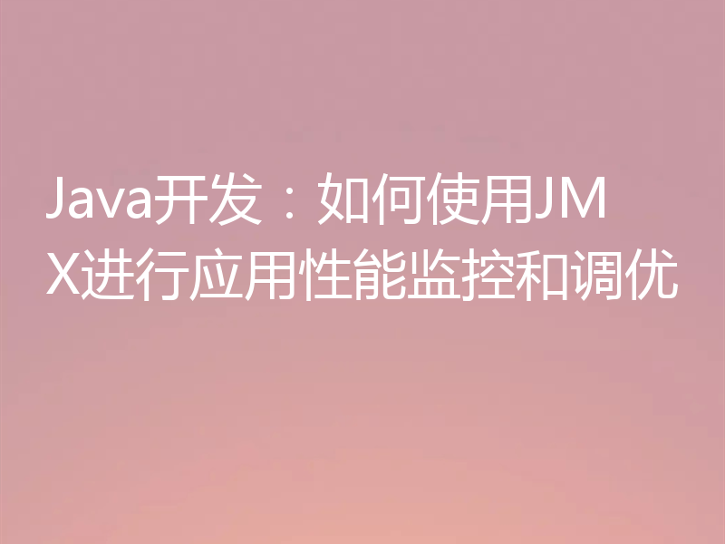 Java开发:如何使用JMX进行应用性能监控和调优