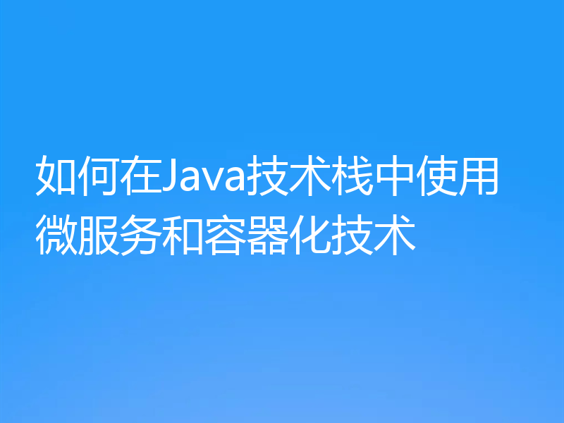 如何在Java技术栈中使用微服务和容器化技术