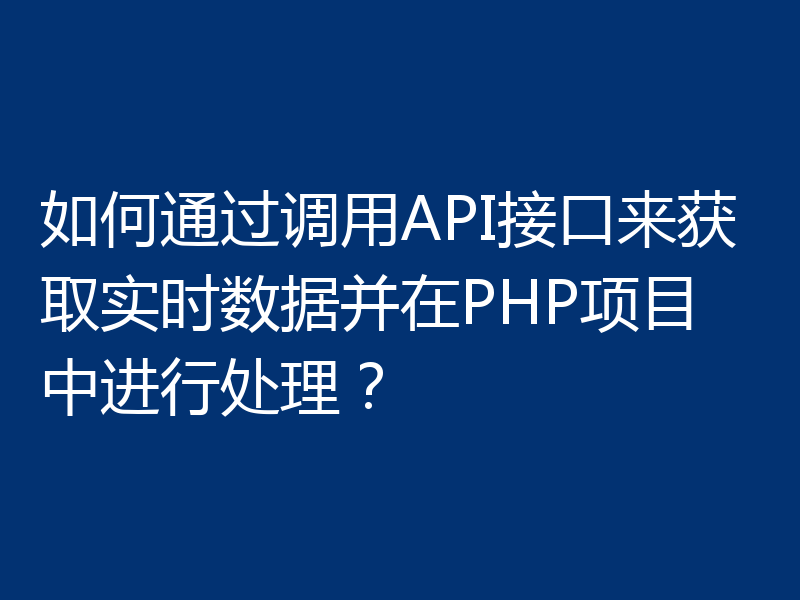 如何通过调用API接口来获取实时数据并在PHP项目中进行处理?