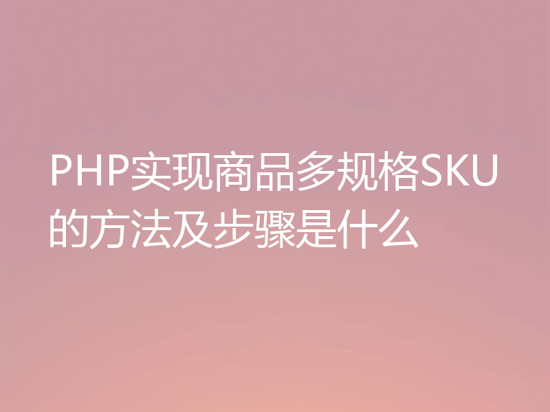 PHP实现商品多规格SKU的方法及步骤是什么