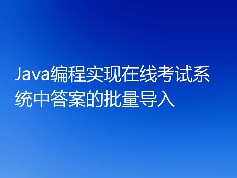 Java编程实现在线考试系统中答案的批量导入