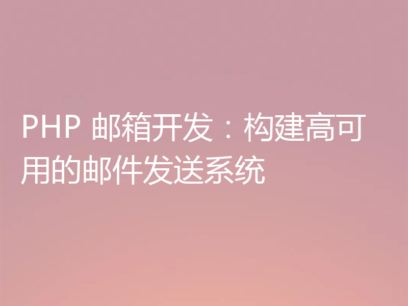 PHP 邮箱开发:构建高可用的邮件发送系统