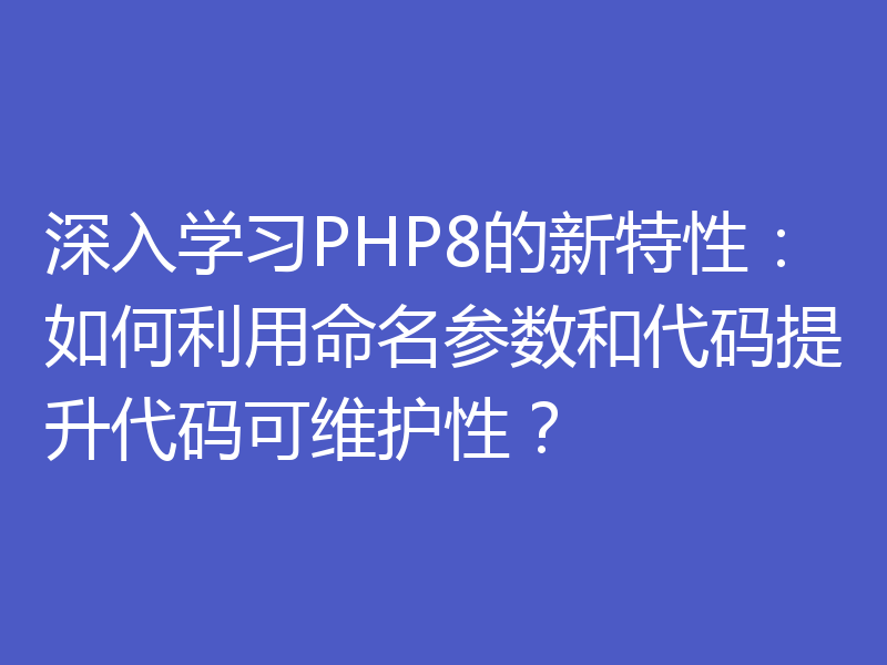 深入学习PHP8的新特性:如何利用命名参数和代码提升代码可维护性?