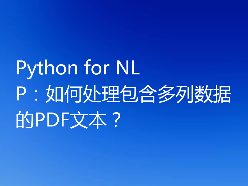 Python for NLP:如何处理包含多列数据的PDF文本?