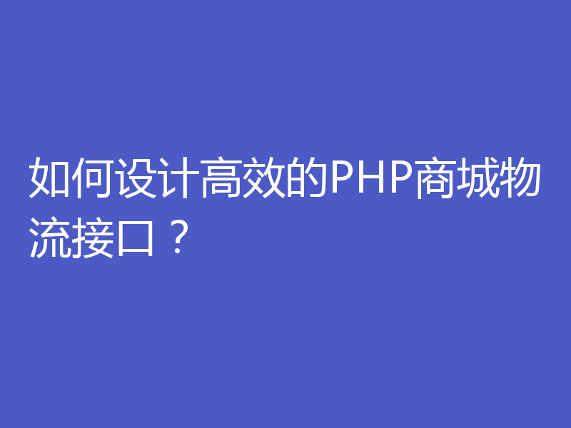 如何设计高效的PHP商城物流接口?