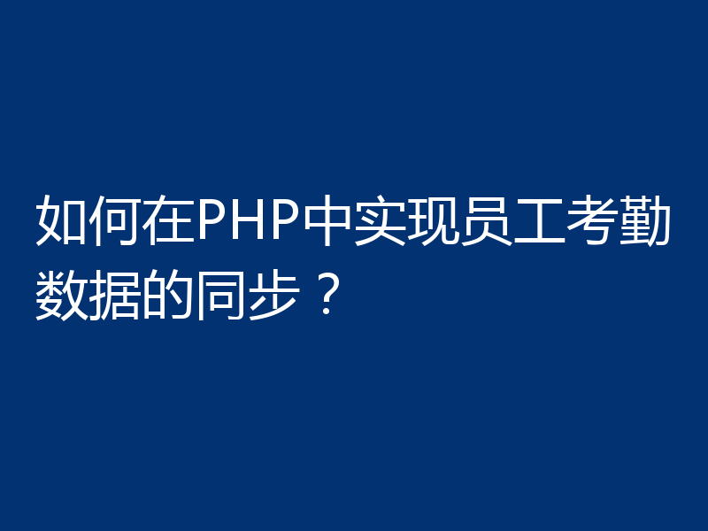 如何在PHP中实现员工考勤数据的同步?