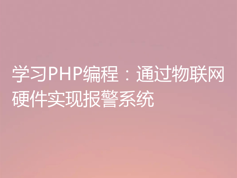 学习PHP编程:通过物联网硬件实现报警系统