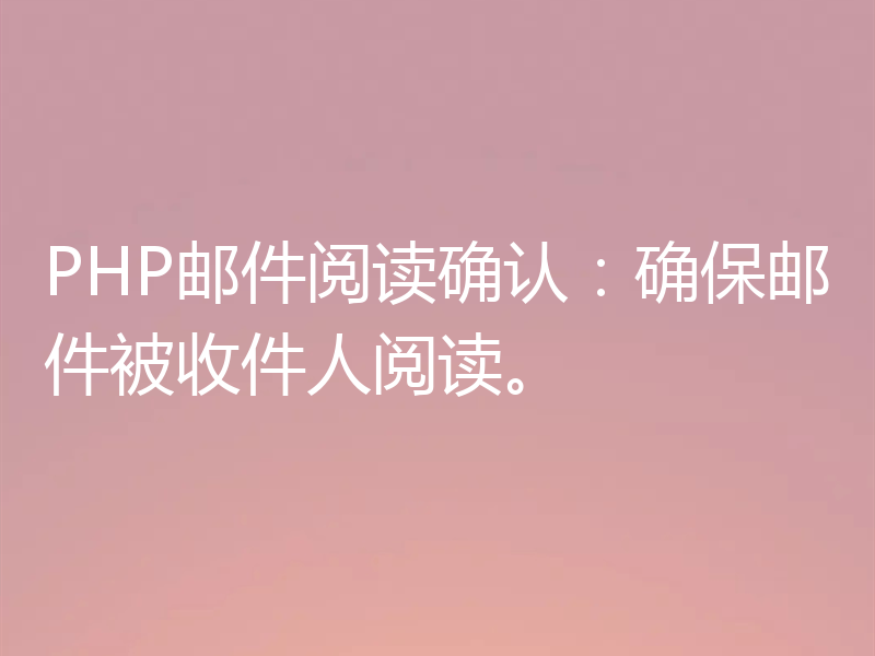 PHP邮件阅读确认:确保邮件被收件人阅读。