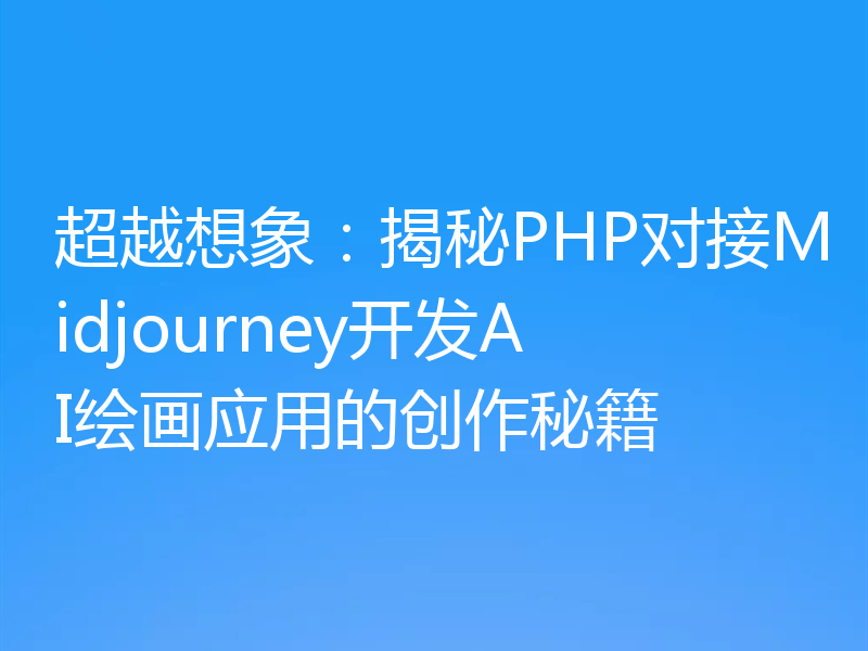 超越想象:揭秘PHP对接Midjourney开发AI绘画应用的创作秘籍