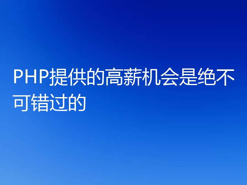 PHP提供的高薪机会是绝不可错过的