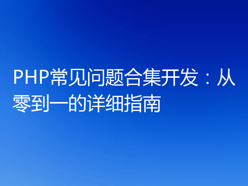 PHP常见问题合集开发:从零到一的详细指南