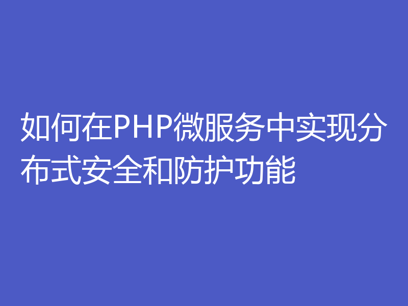 如何在PHP微服务中实现分布式安全和防护功能